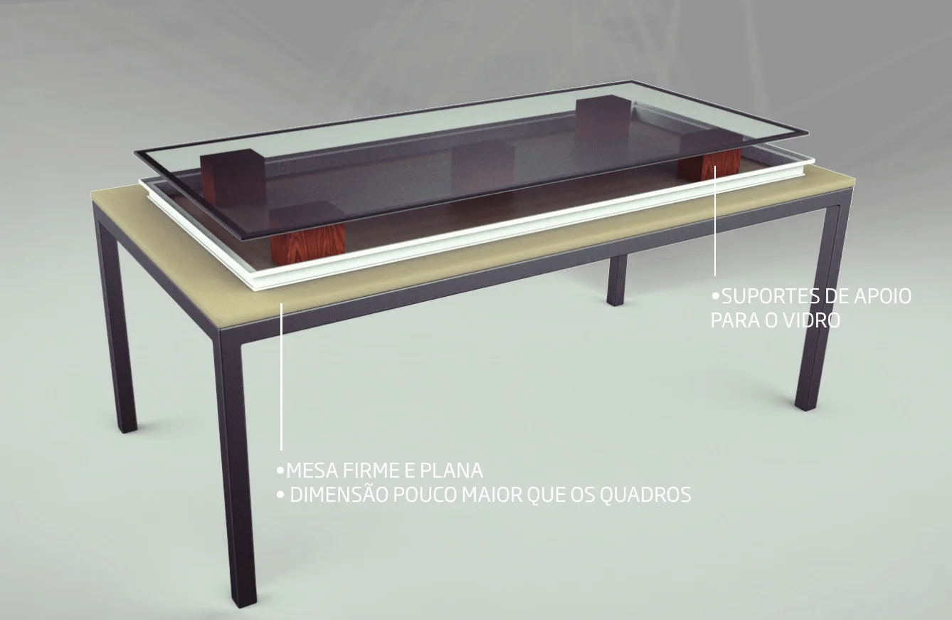 Mesa de aplicação firme e plana, um pouco maior que os quadros, com suportes de apoio para o vidro